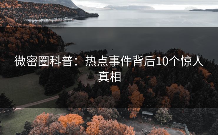 微密圈科普：热点事件背后10个惊人真相
