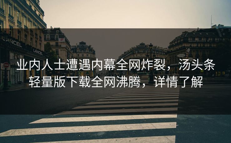 业内人士遭遇内幕全网炸裂，汤头条轻量版下载全网沸腾，详情了解