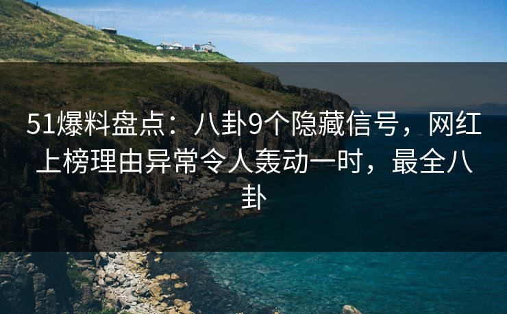 51爆料盘点:八卦9个隐藏信号,网红上榜理由异常令人轰动一时,最全八卦 51爆料盘点:八卦9个隐藏信号,网红上榜理由异常令人轰动一时,最全八卦