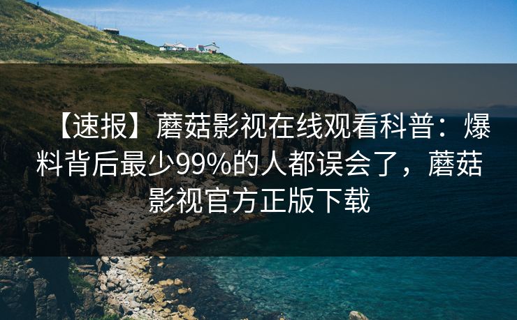 【速报】蘑菇影视在线观看科普:爆料背后最少99%的人都误会了,蘑菇影视官方正版下载 【速报】蘑菇影视在线观看科普:爆料背后最少99%的人都误会了,蘑菇影视官方正版下载