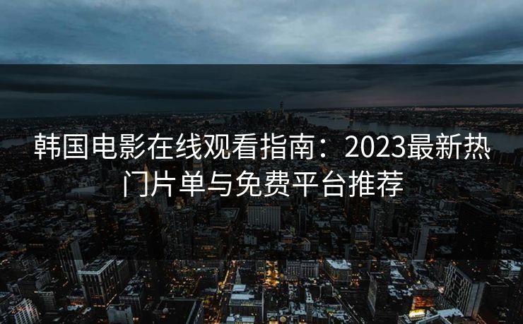 韩国电影在线观看指南：2023最新热门片单与免费平台推荐