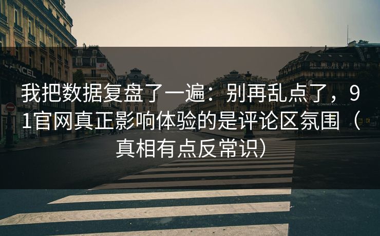 我把数据复盘了一遍:别再乱点了,91官网真正影响体验的是评论区氛围(真相有点反常识) 我把数据复盘了一遍:别再乱点了,91官网真正影响体验的是评论区氛围(真相有点反常识)